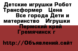 Детские игрушки Робот Трансформер › Цена ­ 1 990 - Все города Дети и материнство » Игрушки   . Пермский край,Гремячинск г.